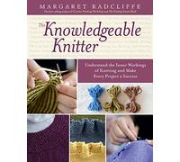 The Knowledgeable Knitter: Understand the Inner Workings of Knitting and Make Every Project a Success