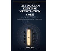 The Korean Defense Negotiation Code: Culture, Psychology, and Field Tactics for Building Partnerships in Korea's Defense Market
