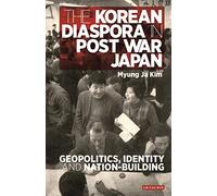 The Korean Diaspora in Post War JapanGeopolitics, Identity and Nation-Building (International Library of Twentieth Century History)