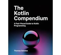 The Kotlin Compendium: A Fast-Paced Guide to Kotlin Programming