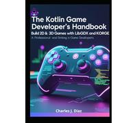 The Kotlin Game Developer’s Handbook: Build 2D & 3D Games with LibGDX and KorGE