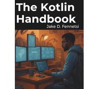 The Kotlin Handbook: From Fundamentals to Advanced Multiplatform Programming (Tech Tips and Information for Beginners and Programmers)