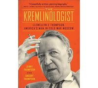 The Kremlinologist - Llewellyn E Thompson, America`s Man in Cold War Moscow (Johns Hopkins Nuclear History and Contemporary Affairs)