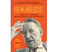 The Kremlinologist : Llewellyn E Thompson, America's Man in Cold War Moscow