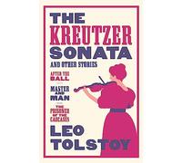 The Kreutzer Sonata and Other Stories: New Translation (Alma Classics): Newly Translated and Annotated - Also included After the Ball, Master and Man, The Prisoner of the Caucasus