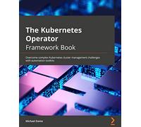 The Kubernetes Operator Framework Book: Overcome complex Kubernetes cluster management challenges with automation toolkits