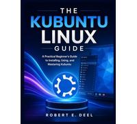 THE KUBUNTU LINUX GUIDE: A Practical Beginner's Guide to Installing, Using, and Mastering Kubuntu