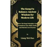 The Kung Fu Balance: Ancient Wisdom for Modern Life: How Yin-Yang Principles Can Transform Your Mind, Body, and Martial Arts Practice