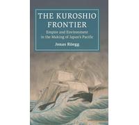 The Kuroshio Frontier: Volume 1: Empire and Environment in the Making of Japan's Pacific (Cambridge Oceanic Histories)
