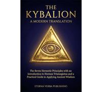 The Kybalion: A Modern Translation: The Seven Hermetic Principles with an Introduction to Hermes Trismegistus and a Practical Guide to Applying Ancient Wisdom