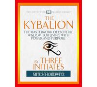 The Kybalion (Condensed Classics): The Masterwork of Esoteric Wisdom for Living with Power and Purpose