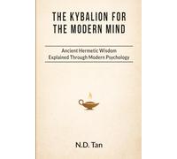 THE KYBALION FOR THE MODERN MIND: Ancient Hermetic Wisdom Explained Through Modern Psychology