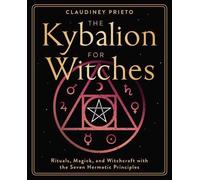 The Kybalion for Witches : Rituals, Magick, and Witchcraft with the Seven Hermetic Principles