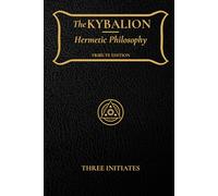 The Kybalion: Hermetic Philosophy, Occult Wisdom, and the Seven Principles of Mental Transmutation
