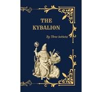 The Kybalion: Hermetic Philosophy of Ancient Egypt and Greece (Deluxe Edition with the Seven Hermetic Principles by Three Initiates)