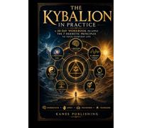 THE KYBALION IN PRACTICE: A 30-Day Workbook to Apply the 7 Hermetic Principles to Your Everyday Life