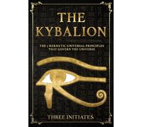 The Kybalion: The 7 Hermetic Universal Principles that Govern the Universe (Annotated)