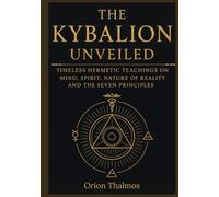 THE KYBALION UNVEILED: Timeless Hermetic Teachings on Mind, Spirit, Nature of Reality and the Seven Principles (The Timeless Series of Ancient Knowledge, Mysticism, and Philosophy)