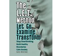 The L.E.T. Method Let Go Examine Transform: A science-informed framework for reducing overthinking, building healthy boundaries, and creating calmer ... through guided exercises and meditations.