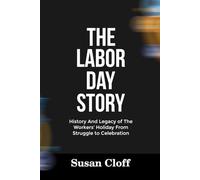 THE LABOR DAY STORY: History And Legacy of The Workers’ Holiday From Struggle to Celebration