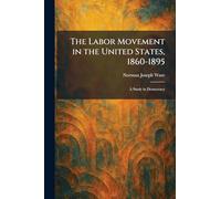 The Labor Movement in the United States, 1860-1895: A Study in Democracy