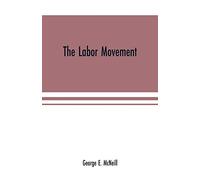 The labor movement: the problem of to-day, The history, purpose and possibilities of labor organizations in Europe and America; guilds, Trades-unions, ... labor: competition; arbitration; profi