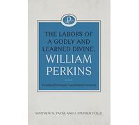 The Labors of a Godly and Learned Divine, William Perkins: Including Previously Unpublished Sermons