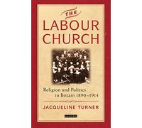 The Labour Church: Religion and Politics in Britain 1890-1914 (International Library of Political Studies)