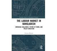 The Labour Market in Bangladesh: Emerging Challenges, Future of Work, and Policy Direction (Routledge Studies in Development Economics)