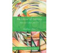 The Labour of Memory: Memorial Culture and 7/7 (Palgrave Macmillan Memory Studies)