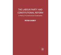 The Labour Party and Constitutional Reform : A History of Constitutional Conservatism