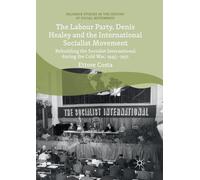 The Labour Party, Denis Healey and the International Socialist Movement: Rebuilding the Socialist International during the Cold War, 1945-1951 (Palgrave Studies in the History of Social Movements)