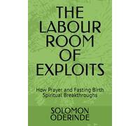 THE LABOUR ROOM OF EXPLOITS: How Prayer and Fasting Birth Spiritual Breakthroughs