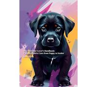 The Labrador Lover's Handbook: Comprehensive Care from Puppy to Senior