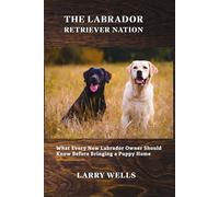 The Labrador Retriever Nation: What Every New Labrador Owner Should Know Before Bringing a Puppy Home (The Labrador Retriever Nation Series)