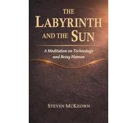 The Labyrinth and the Sun: A Meditation on Technology and Being Human (The Trilogy of Return)
