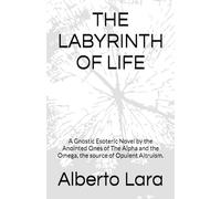 THE LABYRINTH OF LIFE: A Gnostic Esoteric Novel by the Anointed Ones of The Alpha and the Omega, the source of Opulent Altruism.