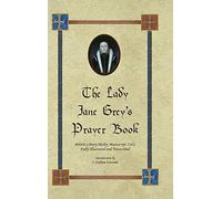 The Lady Jane Grey's Prayer Book: British Library Harley Manuscript 2342, Fully Illustrated and Transcribed