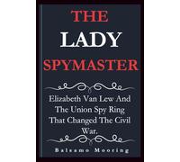 THE LADY SPYMASTER: Elizabeth Van Lew And The Union Spy Ring That Changed The Civil War.