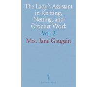 The Lady's Assistant in Knitting, Netting, and Crochet Work: With an Appendix Containing Directions and Remarks for Working in Embroidery or Worsted Work, Raised Cut Work, Tatting, &C