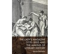 The Lady's Magazine (1770 1832) and the Making of Literary History (Edinburgh Critical Studies in Romanticism)