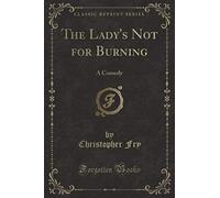 The Lady's Not for Burning (Classic Reprint): A Comedy