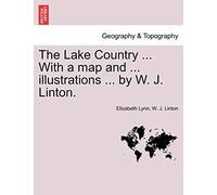 The Lake Country ... with a Map and ... Illustrations ... by W. J. Linton.