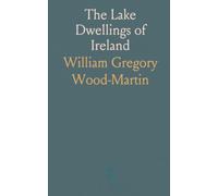 The Lake Dwellings of Ireland: Or Ancient Lacustrine Habitations of Erin, Commonly Called Crannogs