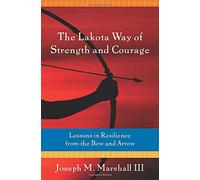 The Lakota Way of Strength and Courage: Lessons in Resilience from the Bow and Arrow