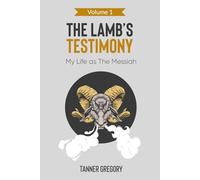 The Lamb's Testimony: My Life as the Messiah (Volume 1)