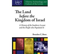 The Land before the Kingdom of Israel: A History of the Southern Levant and the People who Populated It (History, Archaeology, and Culture of the Levant): 7