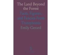 The Land Beyond the Forest: Facts, Figures, and Fancies From Transylvania
