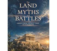 The Land of Myths and Battles: Greece from Ancient Times to Tomorrow (The Past That Built the Present)