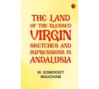 The Land of The Blessed Virgin Sketches and Impressions in Andalusia